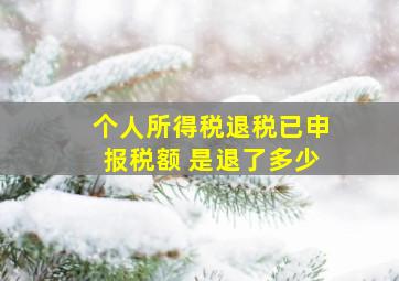 个人所得税退税已申报税额 是退了多少